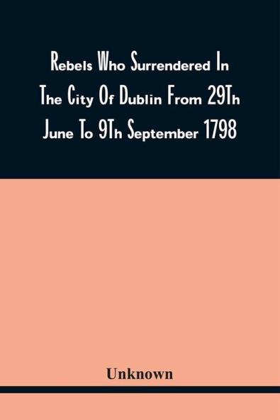 Rebels Who Surrendered In The City Of Dublin From 29Th June To 9Th September 1798