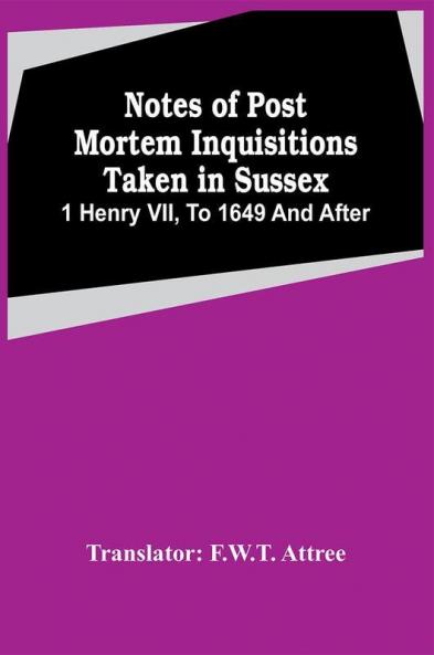 Notes Of Post Mortem Inquisitions Taken In Sussex. 1 Henry Vii To 1649 And After