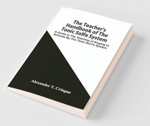 The Teacher'S Handbook Of The Tonic Solfa System; A Guide To The Teaching Of Singing In Schools By The Tonic Sol-Fa System