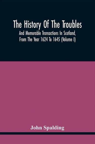 The History Of The Troubles And Memorable Transactions In Scotland From The Year 1624 To 1645 (Volume I)