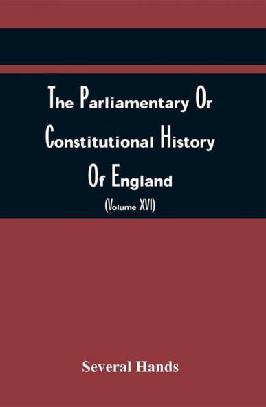 The Parliamentary Or Constitutional History Of England From The Earliest Times To The Restoration Of King Charles Ii (Volume Xvi)