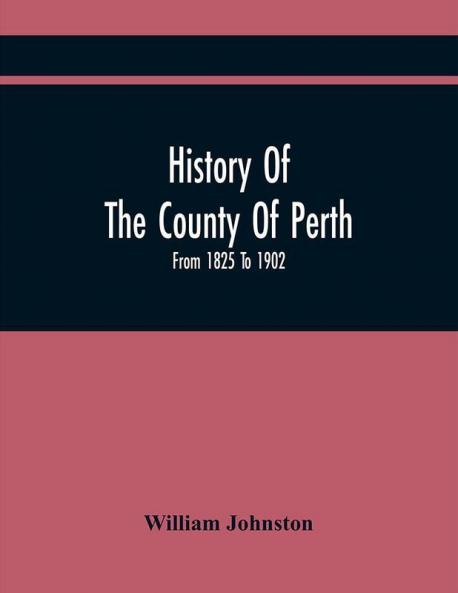 History Of The County Of Perth : From 1825 To 1902