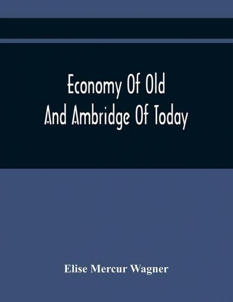 Economy Of Old And Ambridge Of Today : Historical Outlines Embracing The Settlement And Life Of Economy Of Old Together With The Vast Development In Recent Years Of Ambridge And Surroundings On This Historic Spot