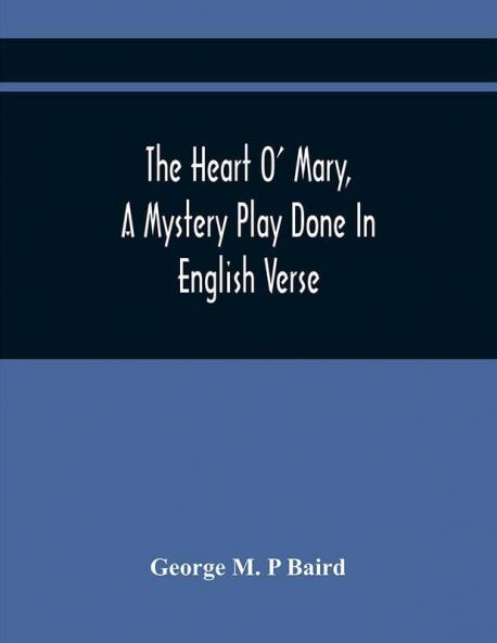 The Heart O' Mary A Mystery Play Done In English Verse