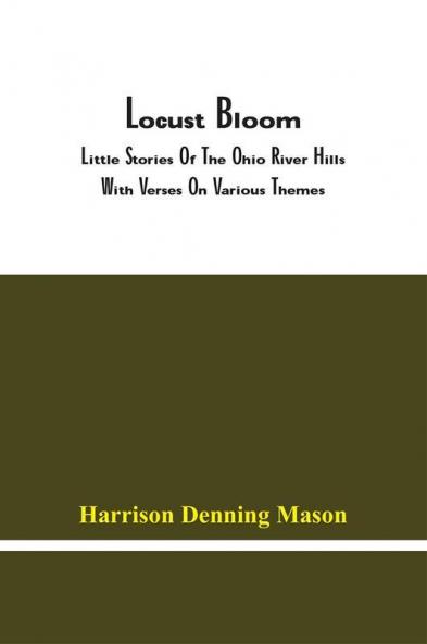 Locust Bloom : Little Stories Of The Ohio River Hills With Verses On Various Themes