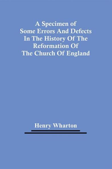 A Specimen Of Some Errors And Defects In The History Of The Reformation Of The Church Of England