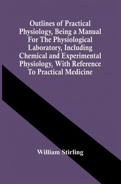 Outlines Of Practical Physiology Being A Manual For The Physiological Laboratory Including Chemical And Experimental Physiology With Reference To Practical Medicine