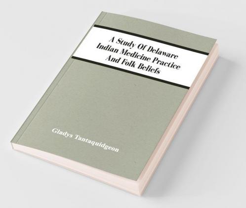 A Study Of Delaware Indian Medicine Practice And Folk Beliefs