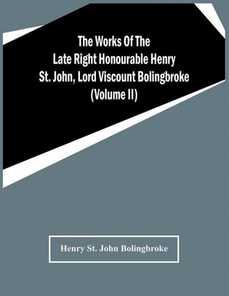 The Works Of The Late Right Honourable Henry St. John Lord Viscount Bolingbroke (Volume Ii)