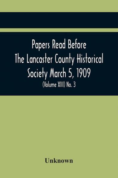 Papers Read Before The Lancaster County Historical Society March 5 1909; History Herself As Seen In Her Own Workshop; (Volume Xiii) No. 3