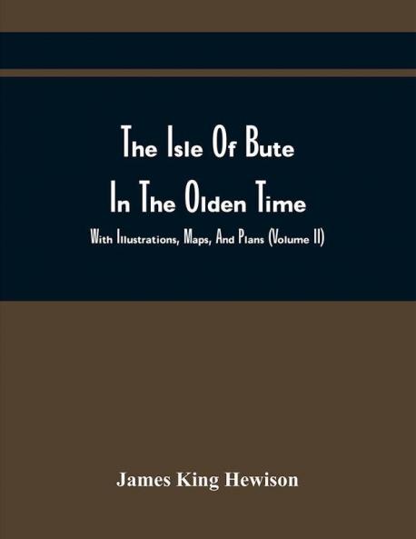 The Isle Of Bute In The Olden Time : With Illustrations Maps And Plans (Volume Ii)