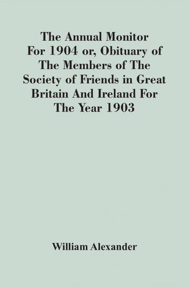 The Annual Monitor For 1904 Or Obituary Of The Members Of The Society Of Friends In Great Britain And Ireland For The Year 1903