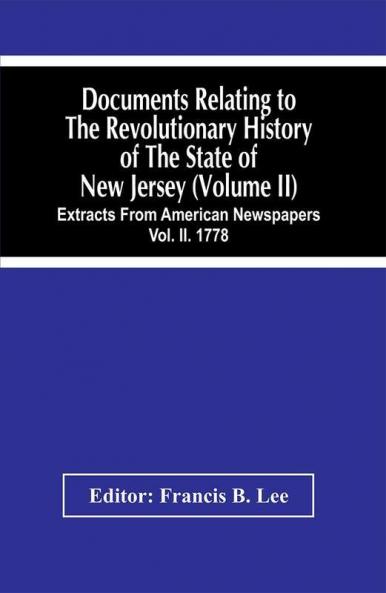 Documents Relating To The Revolutionary History Of The State Of New Jersey (Volume Ii) Extracts From American Newspapers Vol. Ii. 1778