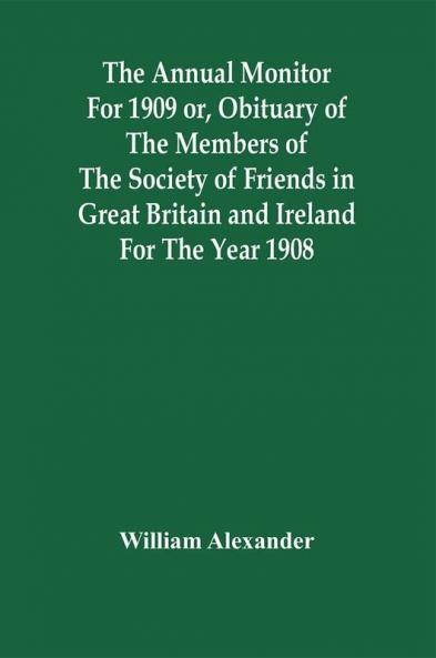 The Annual Monitor For 1909 Or Obituary Of The Members Of The Society Of Friends In Great Britain And Ireland For The Year 1908
