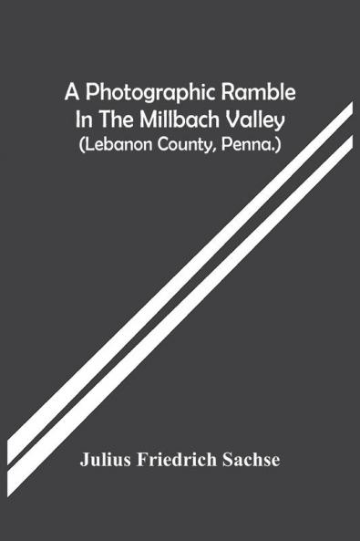 A Photographic Ramble In The Millbach Valley (Lebanon County Penna.)