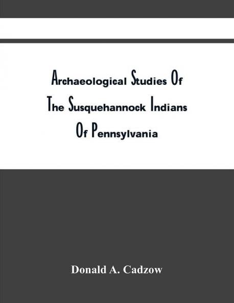 Archaeological Studies Of The Susquehannock Indians Of Pennsylvania