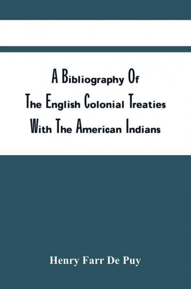 A Bibliography Of The English Colonial Treaties With The American Indians : Including A Synopsis Of Each Treaty