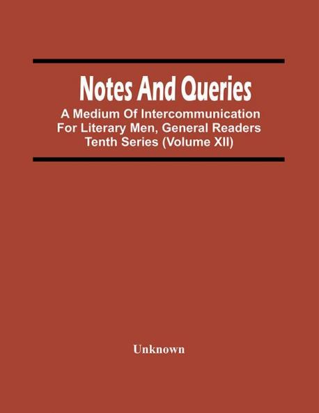 Notes And Queries; A Medium Of Intercommunication For Literary Men General Readers Tenth Series (Volume Xii)