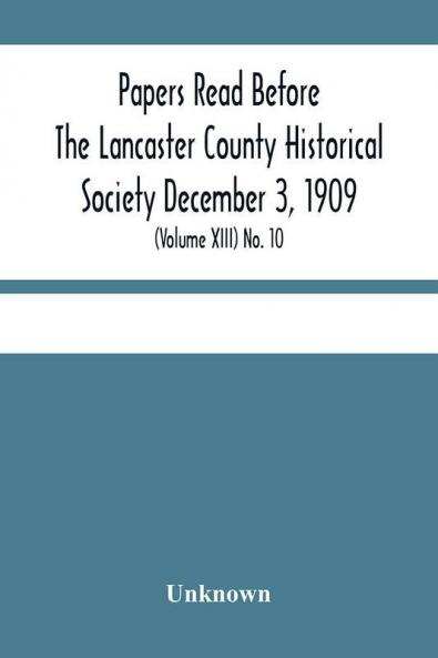 Papers Read Before The Lancaster County Historical Society December 3 1909; History Herself As Seen In Her Own Workshop; (Volume Xiii) No. 10
