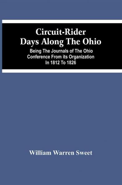 Circuit-Rider Days Along The Ohio; Being The Journals Of The Ohio Conference From Its Organization In 1812 To 1826