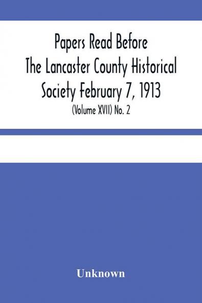 Papers Read Before The Lancaster County Historical Society February 7 1913; History Herself As Seen In Her Own Workshop; (Volume Xvii) No. 2