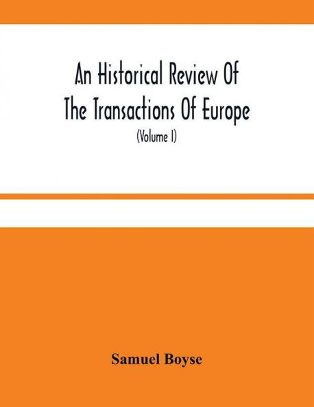 An Historical Review Of The Transactions Of Europe : From The Commencement Of The War With Spain In 1739 To The Insurrection In Scotland In 1745 With Proceedings In Parliament And The Most Remarkable Domestick Occurrences During That Period ; To Whi
