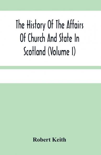 The History Of The Affairs Of Church And State In Scotland