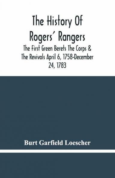 The History Of Rogers' Rangers; The First Green Berets The Corps & The Revivals April 6 1758-December 24 1783