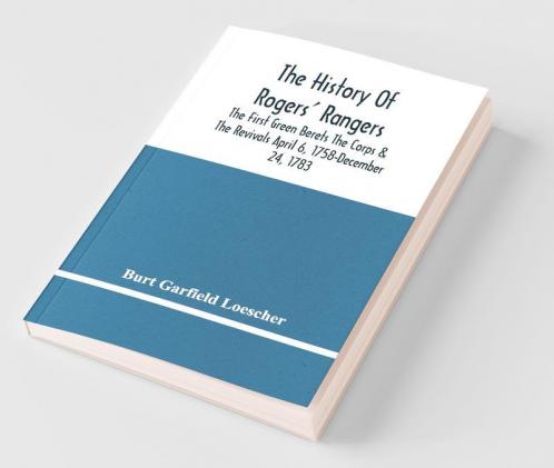 The History Of Rogers' Rangers; The First Green Berets The Corps & The Revivals April 6 1758-December 24 1783