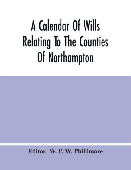 A Calendar Of Wills Relating To The Counties Of Northampton And Rutland Proved In The Court Of The Archdeacon Of Northampton 1510 To 1652