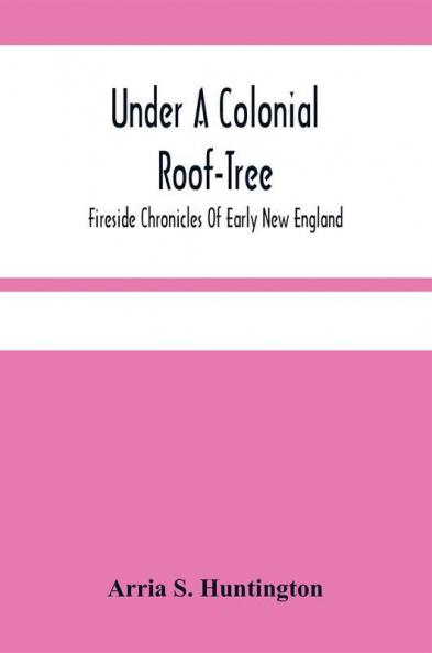 Under A Colonial Roof-Tree; Fireside Chronicles Of Early New England