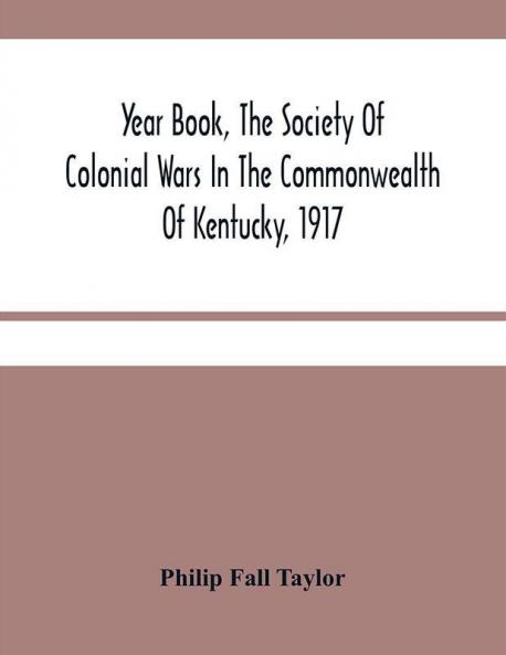 Year Book The Society Of Colonial Wars In The Commonwealth Of Kentucky 1917 : To Which Is Added A Calendar Of The Warrants For Land In Kentucky Granted For Services In The French And Indian War