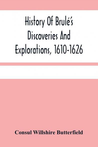 History Of Brulé'S Discoveries And Explorations, 1610-1626