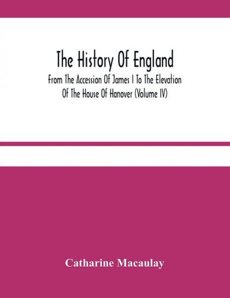 The History Of England : From The Accession Of James I To The Elevation Of The House Of Hanover (Volume Iv)
