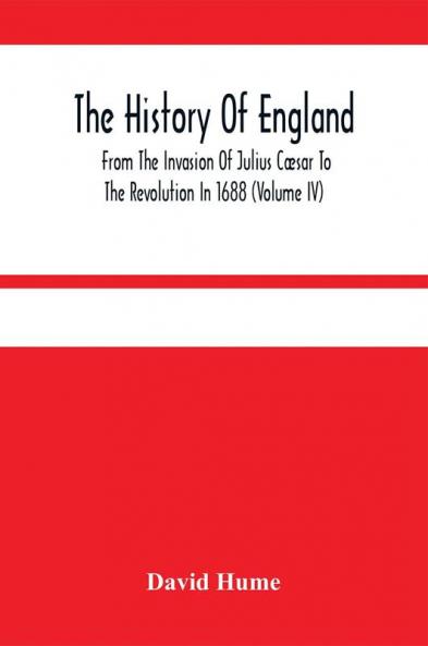 The History Of England From The Invasion Of Julius Cæsar To The Revolution In 1688 (Volume Iv)