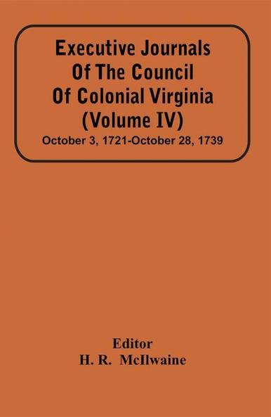 Executive Journals Of The Council Of Colonial Virginia (Volume Iv) October 3 1721-October 28 1739