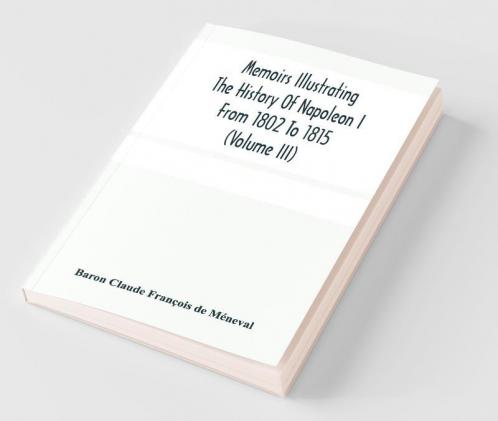 Memoirs Illustrating The History Of Napoleon I From 1802 To 1815 (Volume Iii)
