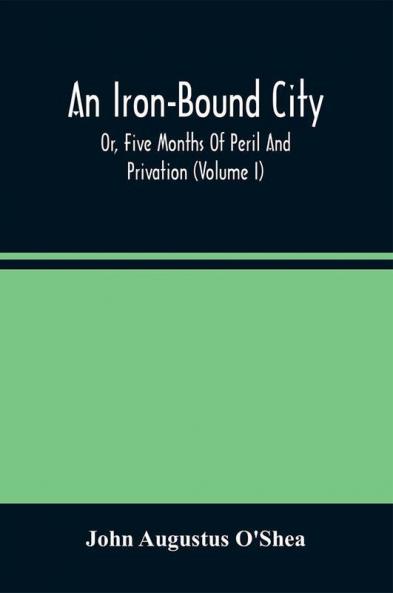 An Iron-Bound City; Or Five Months Of Peril And Privation (Volume I)