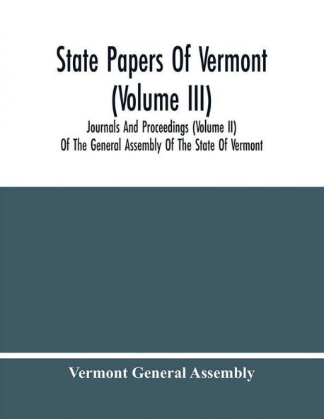 State Papers Of Vermont (Volume Iii); Journals And Proceedings (Volume Ii) Of The General Assembly Of The State Of Vermont