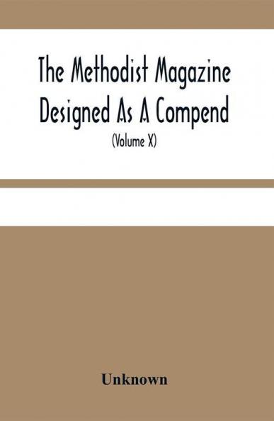 The Methodist Magazine Designed As A Compend Of Useful Knowledge And Of Religious And Missionary Intelligence For The Year Of Our Lord 1827 (Volume X)