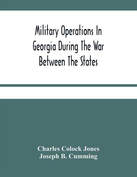 Military Operations In Georgia During The War Between The States : Address Delivered Before The Confederate Survivors' Association In Augusta Georgia Upon The Occasion Of Its Fifteenth Annual Reunion On Memorial Day April 26Th 1893