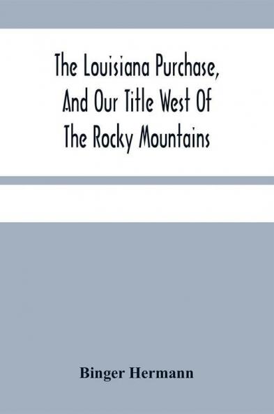 The Louisiana Purchase And Our Title West Of The Rocky Mountains