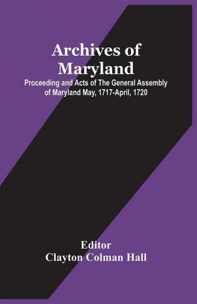 Archives Of Maryland; Proceeding And Acts Of The General Assembly Of Maryland May 1717-April 1720