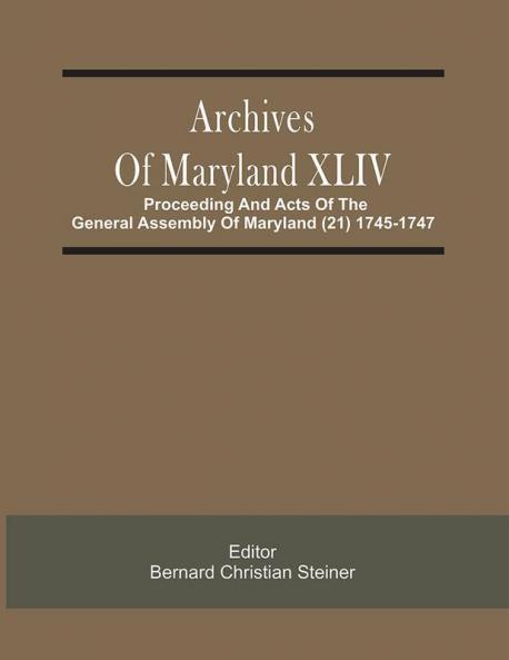 Archives Of Maryland XLIV ; Proceeding And Acts Of The General Assembly Of Maryland (21) 1745-1747
