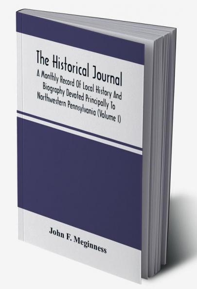 The Historical Journal; A Monthly Record Of Local History And Biography Devoted Principally To Northwestern Pennsylvania (Volume I)