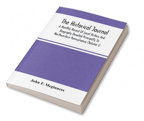 The Historical Journal; A Monthly Record Of Local History And Biography Devoted Principally To Northwestern Pennsylvania (Volume I)