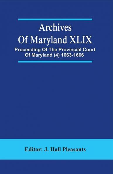 Archives Of Maryland XLIX ; Proceeding Of The Provincial Court Of Maryland (4) 1663-1666
