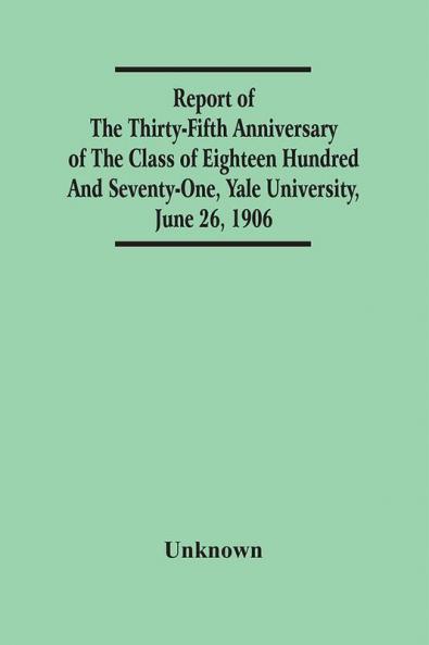 Report Of The Thirty-Fifth Anniversary Of The Class Of Eighteen Hundred And Seventy-One Yale University June 26 1906