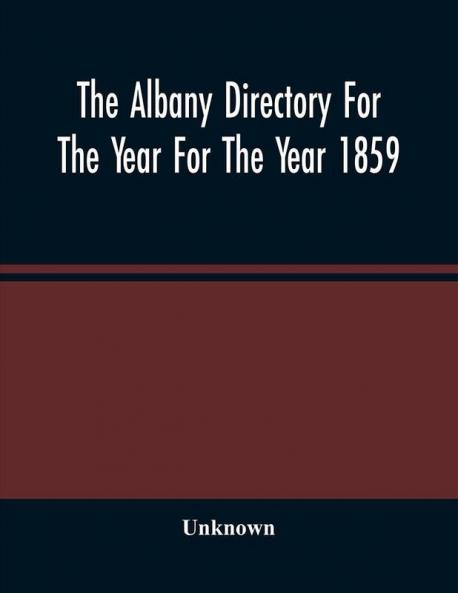 The Albany Directory For The Year For The Year 1859 : Containing A General Directory Of The Citizens A Business Directory And Other Miscellaneous Matter