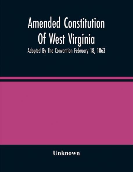 Amended Constitution Of West Virginia : Adopted By The Convention February 18 1863